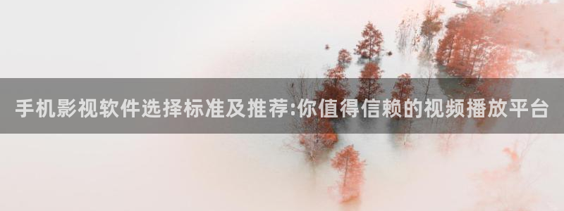 全能影视平台：手机影视软件选择标准及推荐:你值得信赖的视频播放平台