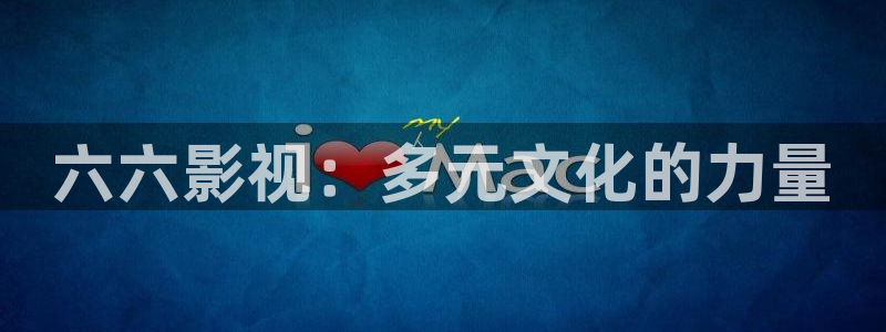 全能影视在线电视剧：六六影视：多元文化的力量