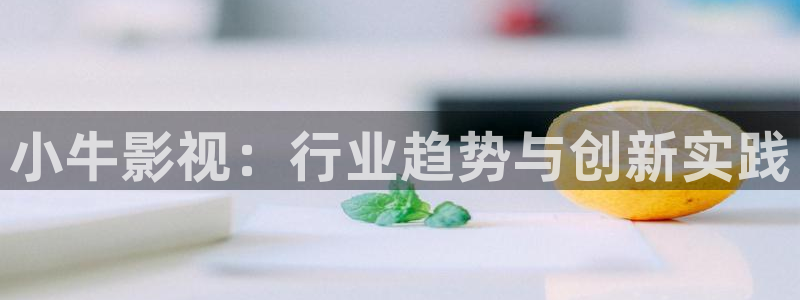 全能影视视：小牛影视：行业趋势与创新实践