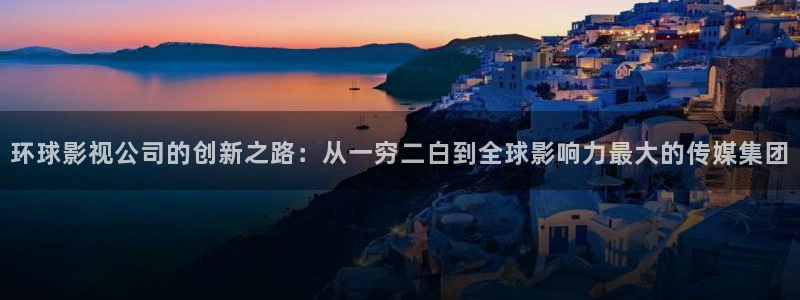 全能影视免费电影：环球影视公司的创新之路：从一穷二白到全球影响力最大的传媒集团