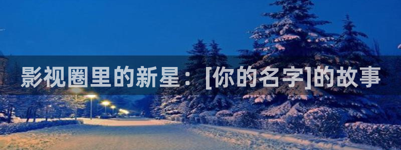 全能影视首页：影视圈里的新星：[你的名字]的故事